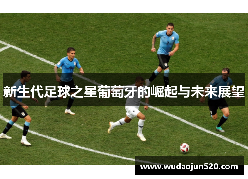 新生代足球之星葡萄牙的崛起与未来展望