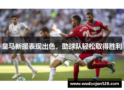 皇马新援表现出色，助球队轻松取得胜利